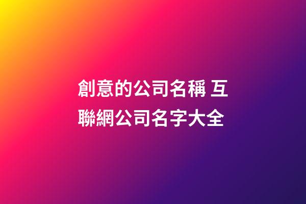 創意的公司名稱 互聯網公司名字大全-第1張-公司起名-玄機派